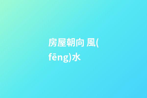 房屋朝向 風(fēng)水